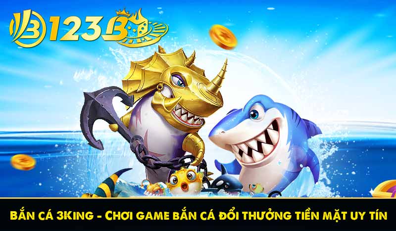 Bắn cá 3King – Chơi game bắn cá đổi thưởng tiền mặt uy tín