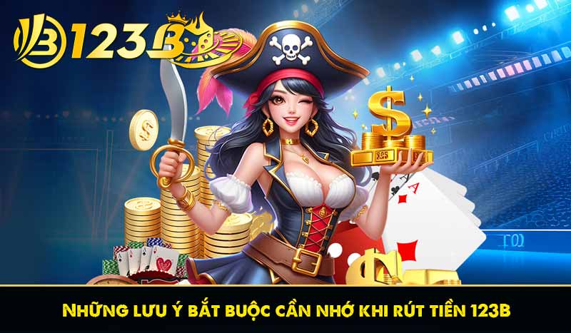 Những lưu ý bắt buộc cần nhớ khi rút tiền 123B